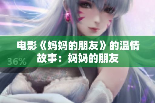 电影《妈妈的朋友》的温情故事：妈妈的朋友
