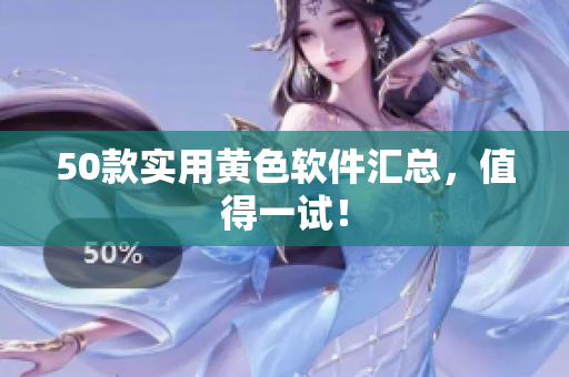 50款实用黄色软件汇总，值得一试！