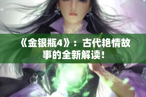 《金银瓶4》：古代艳情故事的全新解读！