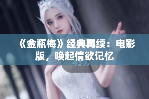 《金瓶梅》经典再续：电影版，唤起情欲记忆