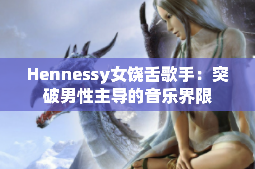 Hennessy女饶舌歌手：突破男性主导的音乐界限