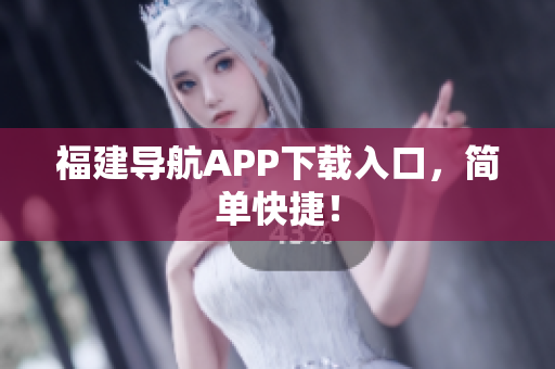 福建导航APP下载入口，简单快捷！