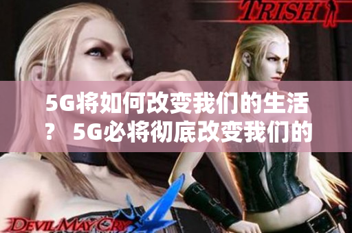 5G将如何改变我们的生活？ 5G必将彻底改变我们的生活！