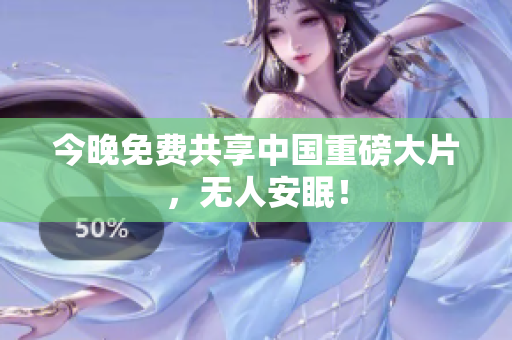 今晚免费共享中国重磅大片，无人安眠！