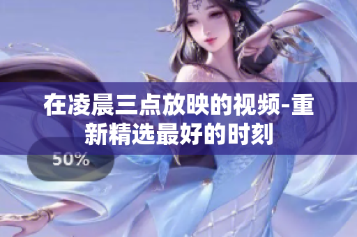 在凌晨三点放映的视频-重新精选最好的时刻