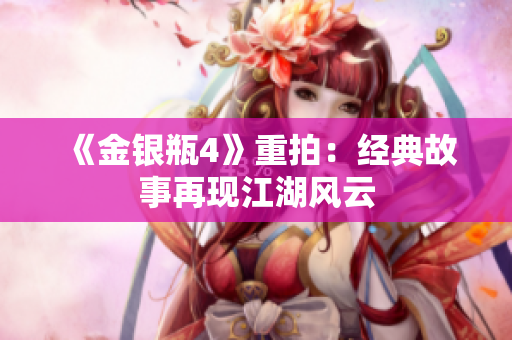 《金银瓶4》重拍：经典故事再现江湖风云