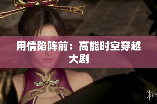 用情陷阵前：高能时空穿越大剧