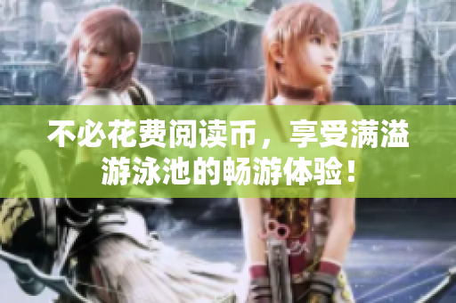 不必花费阅读币，享受满溢游泳池的畅游体验！