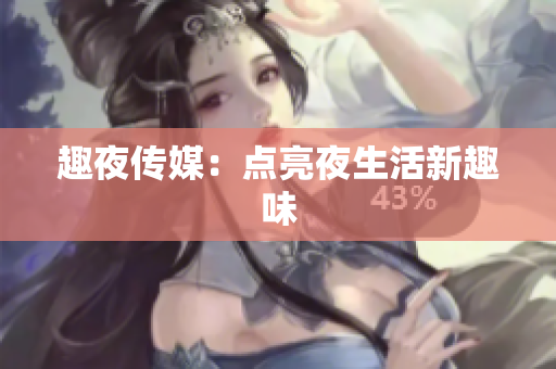 趣夜传媒：点亮夜生活新趣味