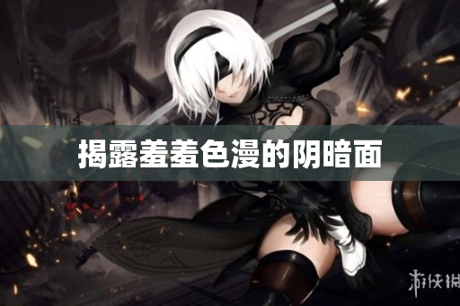 揭露羞羞色漫的阴暗面