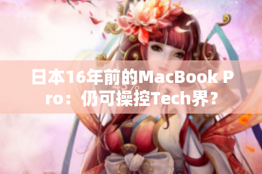 日本16年前的MacBook Pro：仍可操控Tech界？