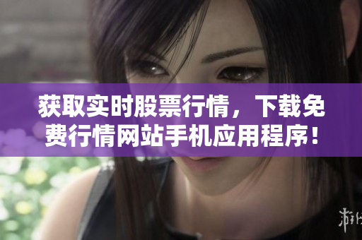 获取实时股票行情，下载免费行情网站手机应用程序！