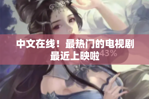中文在线！最热门的电视剧最近上映啦