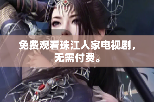 免费观看珠江人家电视剧，无需付费。