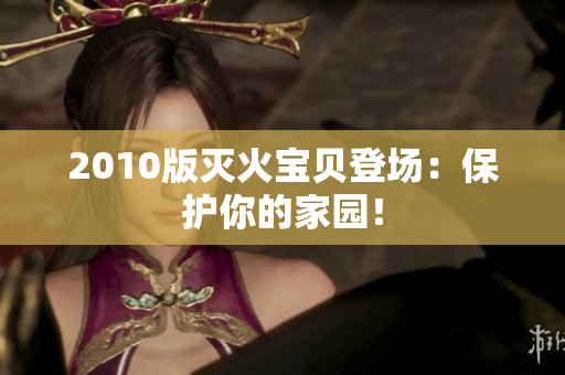 2010版灭火宝贝登场：保护你的家园！