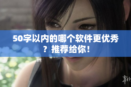 50字以内的哪个软件更优秀？推荐给你！
