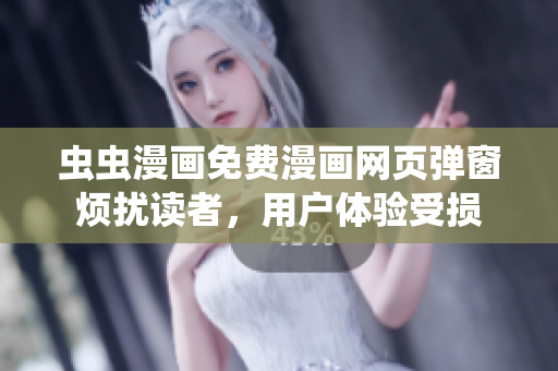 虫虫漫画免费漫画网页弹窗烦扰读者，用户体验受损