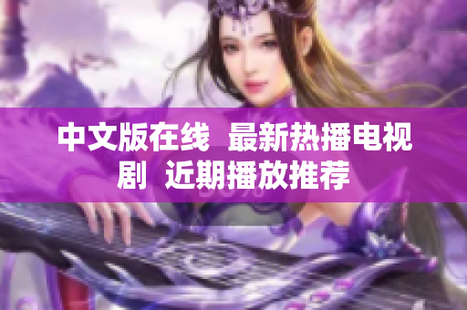中文版在线  最新热播电视剧  近期播放推荐