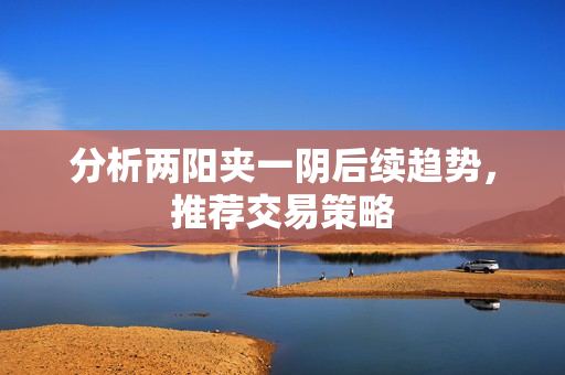 分析两阳夹一阴后续趋势，推荐交易策略