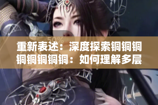 重新表述：深度探索铜铜铜铜铜铜铜铜：如何理解多层含义和隐喻？
