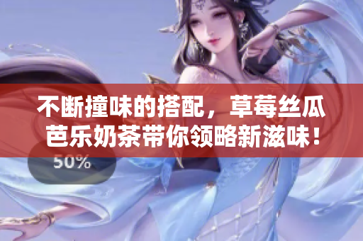 不断撞味的搭配，草莓丝瓜芭乐奶茶带你领略新滋味！