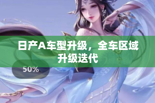 日产A车型升级，全车区域升级迭代