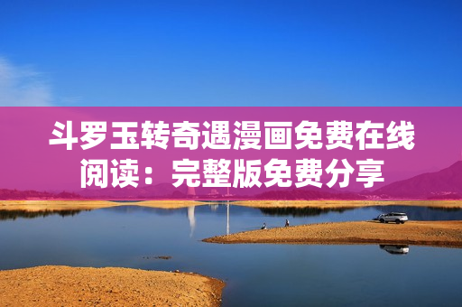 斗罗玉转奇遇漫画免费在线阅读：完整版免费分享