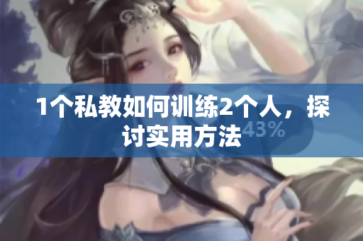 1个私教如何训练2个人，探讨实用方法