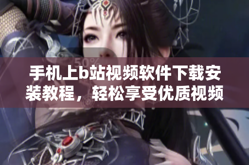 手机上b站视频软件下载安装教程，轻松享受优质视频！