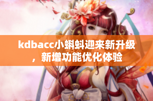 kdbacc小蝌蚪迎来新升级，新增功能优化体验