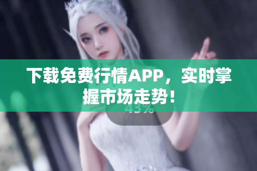 下载免费行情APP，实时掌握市场走势！