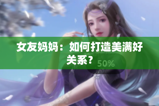 女友妈妈：如何打造美满好关系？