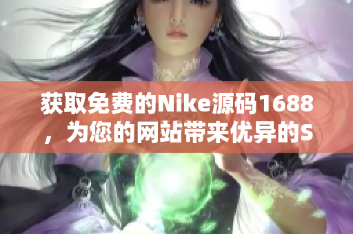 获取免费的Nike源码1688，为您的网站带来优异的SEO表现