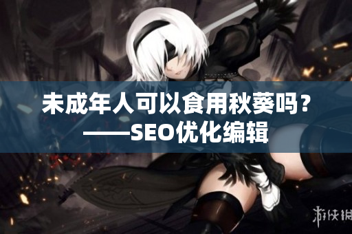 未成年人可以食用秋葵吗？——SEO优化编辑
