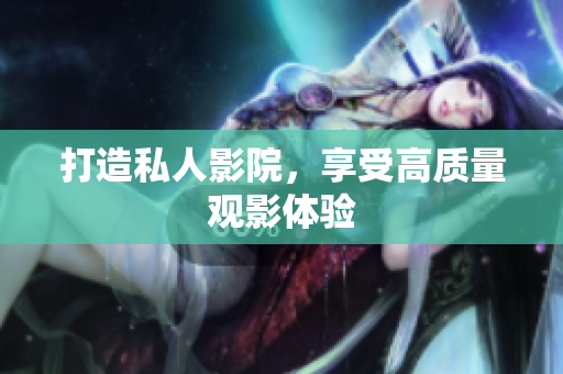 打造私人影院，享受高质量观影体验