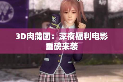 3D肉蒲团：深夜福利电影重磅来袭