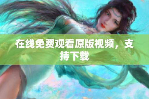 在线免费观看原版视频，支持下载