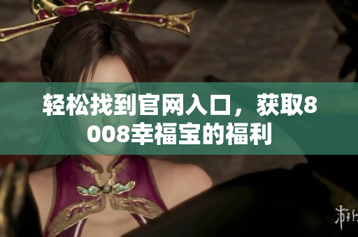 轻松找到官网入口，获取8008幸福宝的福利