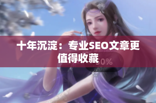 十年沉淀：专业SEO文章更值得收藏