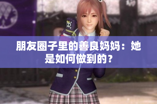 朋友圈子里的善良妈妈：她是如何做到的？