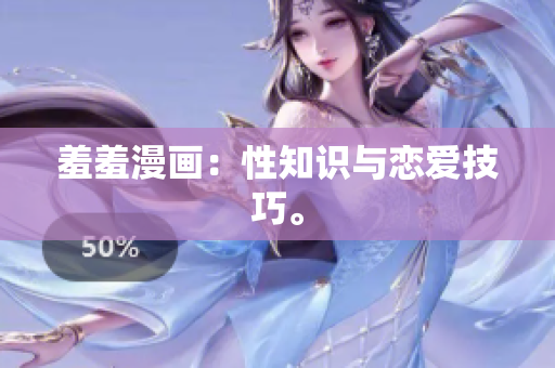 羞羞漫画：性知识与恋爱技巧。