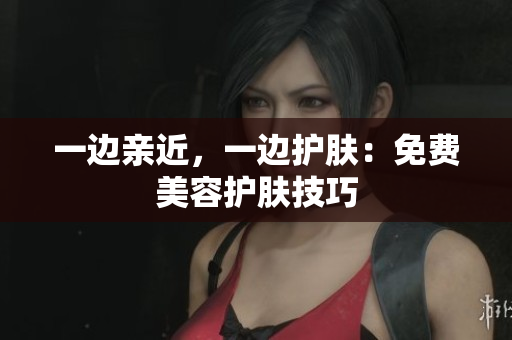 一边亲近，一边护肤：免费美容护肤技巧