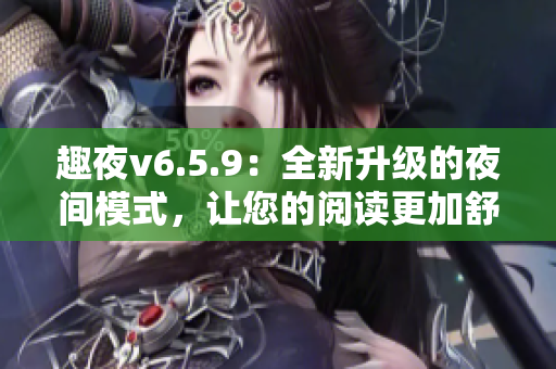 趣夜v6.5.9：全新升级的夜间模式，让您的阅读更加舒适