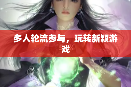 多人轮流参与，玩转新颖游戏