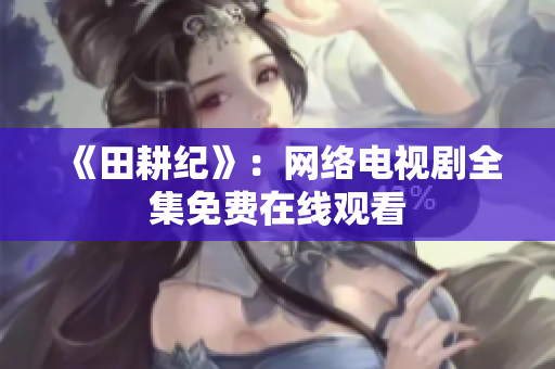 《田耕纪》：网络电视剧全集免费在线观看