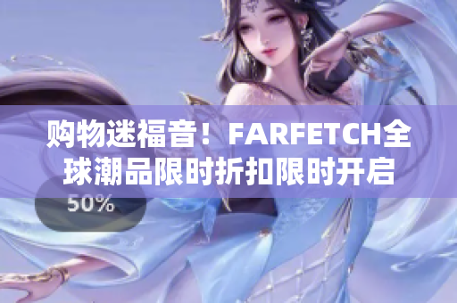 购物迷福音！FARFETCH全球潮品限时折扣限时开启