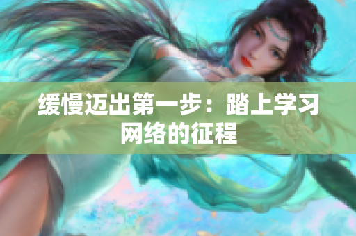 缓慢迈出第一步：踏上学习网络的征程
