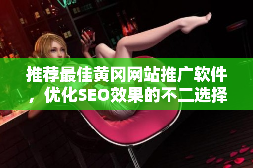 推荐最佳黄冈网站推广软件，优化SEO效果的不二选择