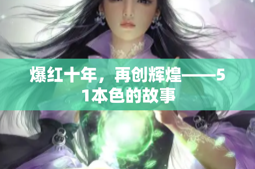 爆红十年，再创辉煌——51本色的故事
