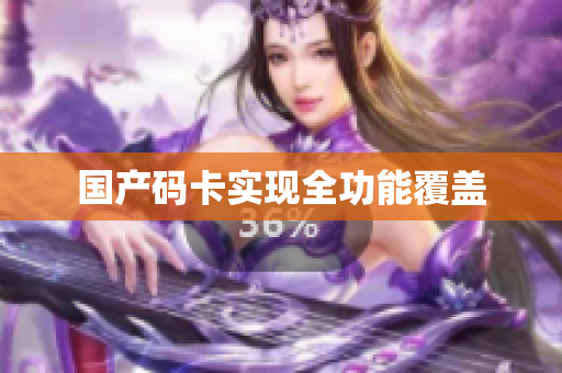 国产码卡实现全功能覆盖